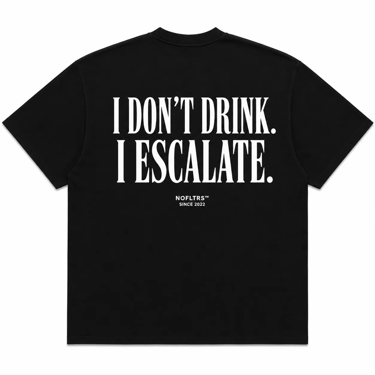 I DON'T DRINK. I ESCALATE.