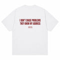 I DON'T CHASE PROBLEMS THEY KNOW MY ADDRESS