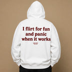 I FLIRT FOR FUN AND PANIC WHEN IT WORKS Hoodie