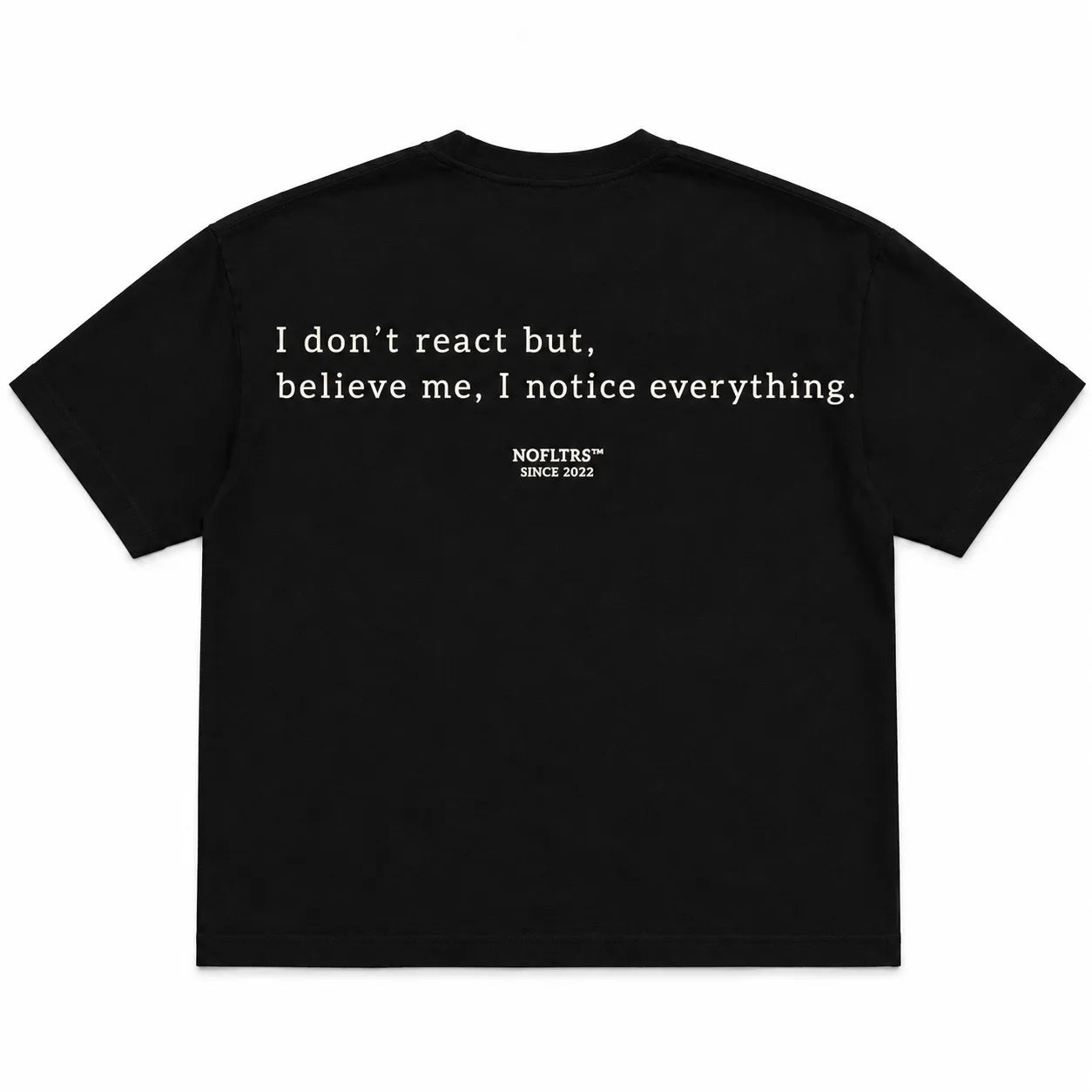 I DON'T REACT BUT, BELIEVE ME, I NOTICE EVERYTHING