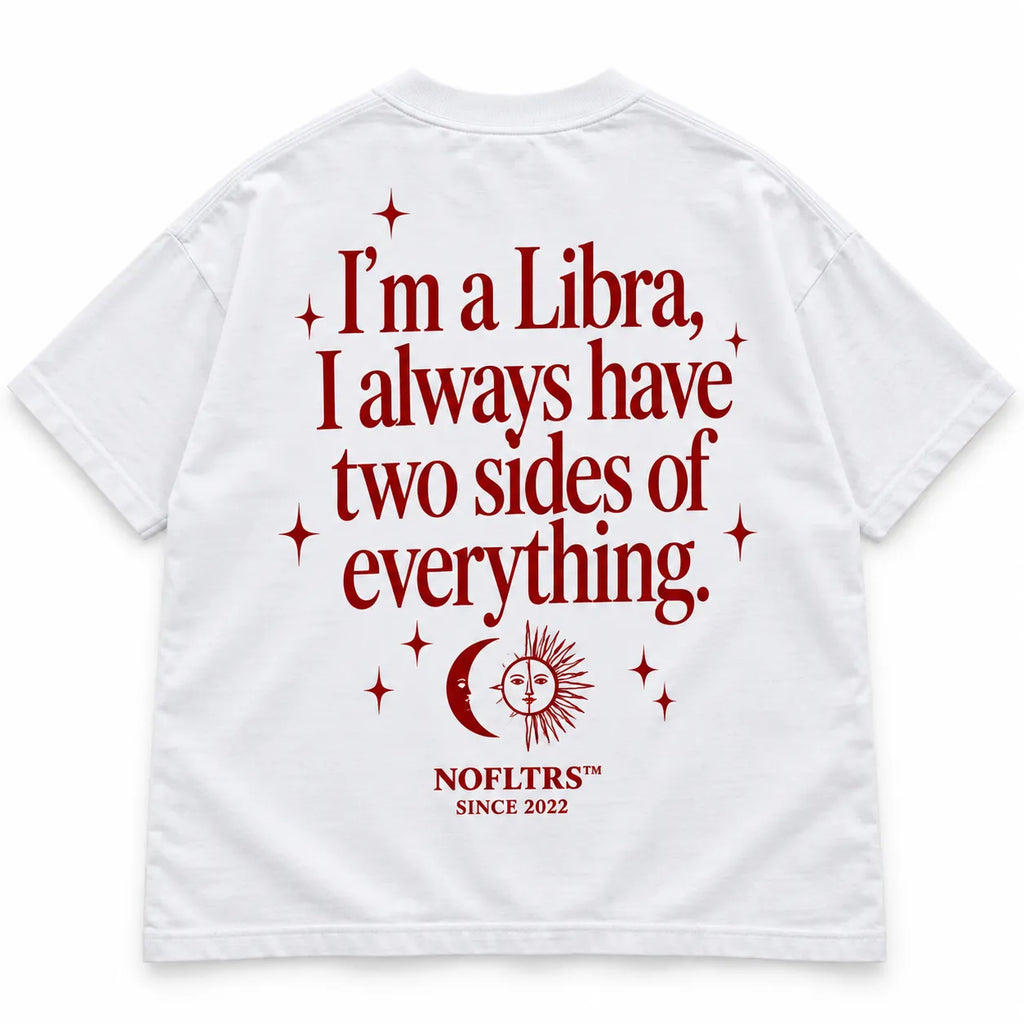 I'M A LIBRA, I ALWAYS HAVE TWO SIDES OF EVERYTHING