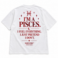 I'M A PISCES. I FEEL EVERYTHING. I JUST PRETEND I DON'T