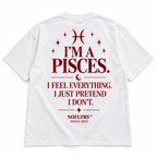 I'M A PISCES. I FEEL EVERYTHING. I JUST PRETEND I DON'T