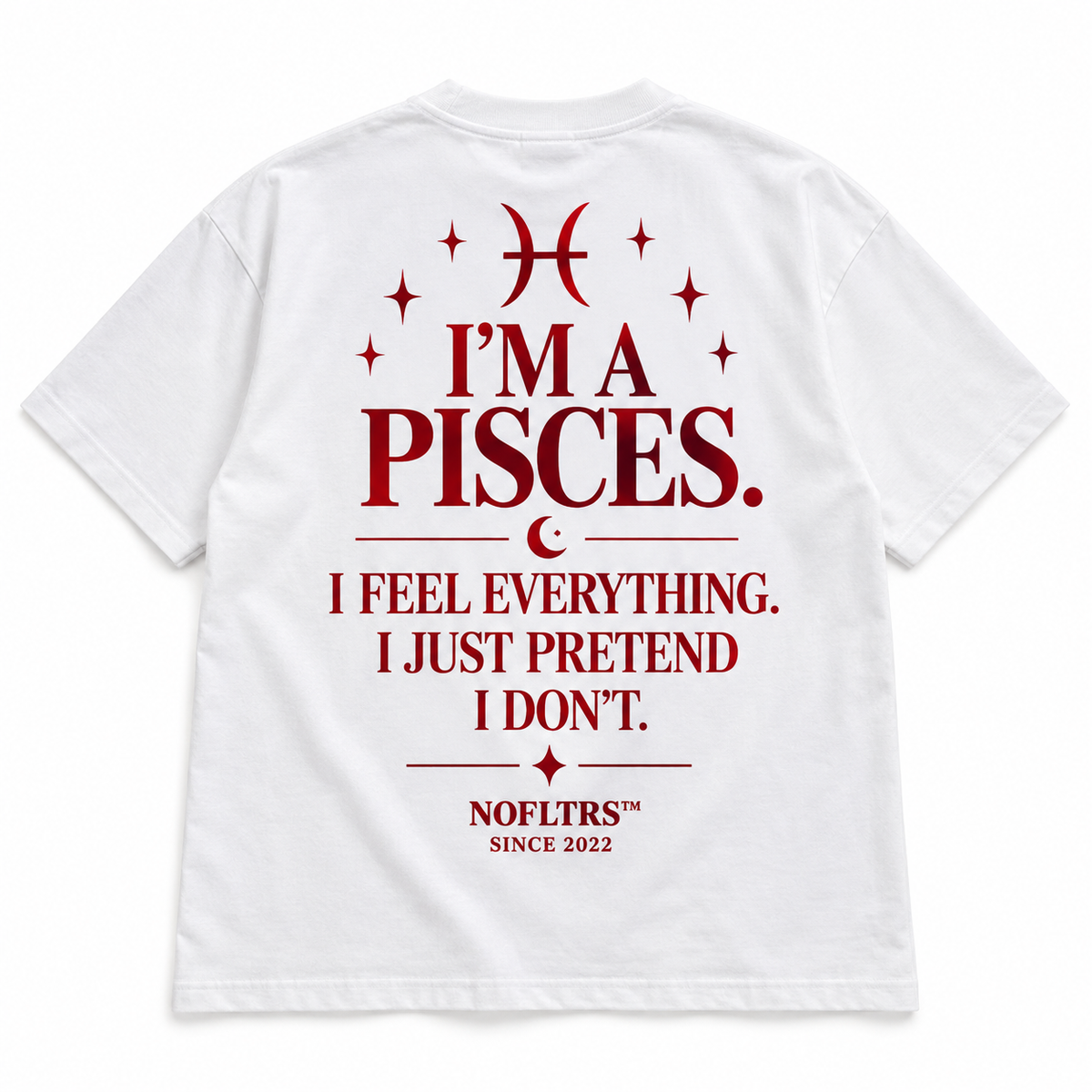 I'M A PISCES. I FEEL EVERYTHING. I JUST PRETEND I DON'T