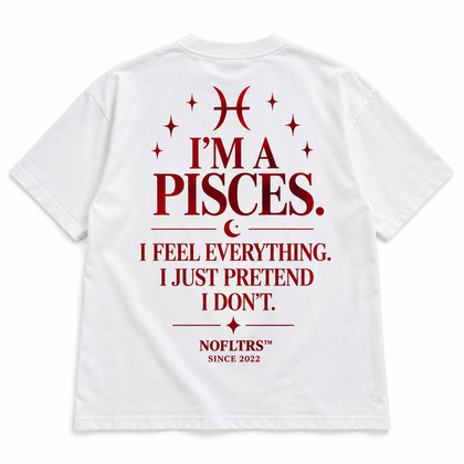 I'M A PISCES. I FEEL EVERYTHING. I JUST PRETEND I DON'T