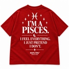 I'M A PISCES. I FEEL EVERYTHING. I JUST PRETEND I DON'T