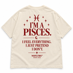 I'M A PISCES. I FEEL EVERYTHING. I JUST PRETEND I DON'T