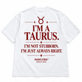 I'M A TAURUS. I'M NOT STUBBORN. I'M JUST ALWAYS RIGHT