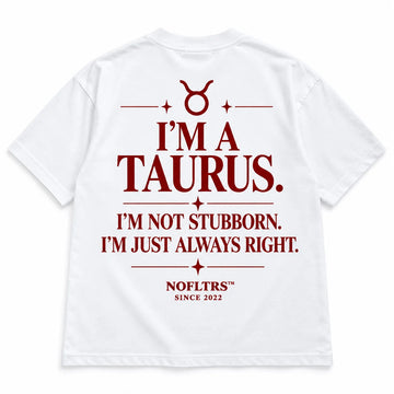 I'M A TAURUS. I'M NOT STUBBORN. I'M JUST ALWAYS RIGHT