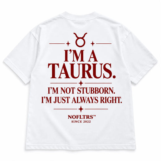I'M A TAURUS. I'M NOT STUBBORN. I'M JUST ALWAYS RIGHT
