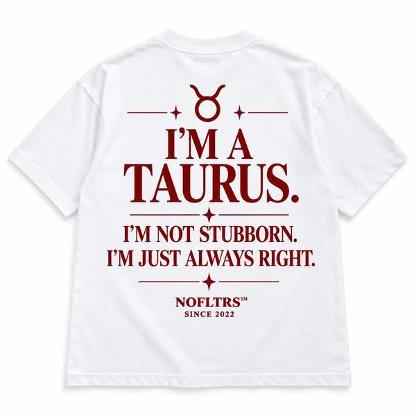 I'M A TAURUS. I'M NOT STUBBORN. I'M JUST ALWAYS RIGHT