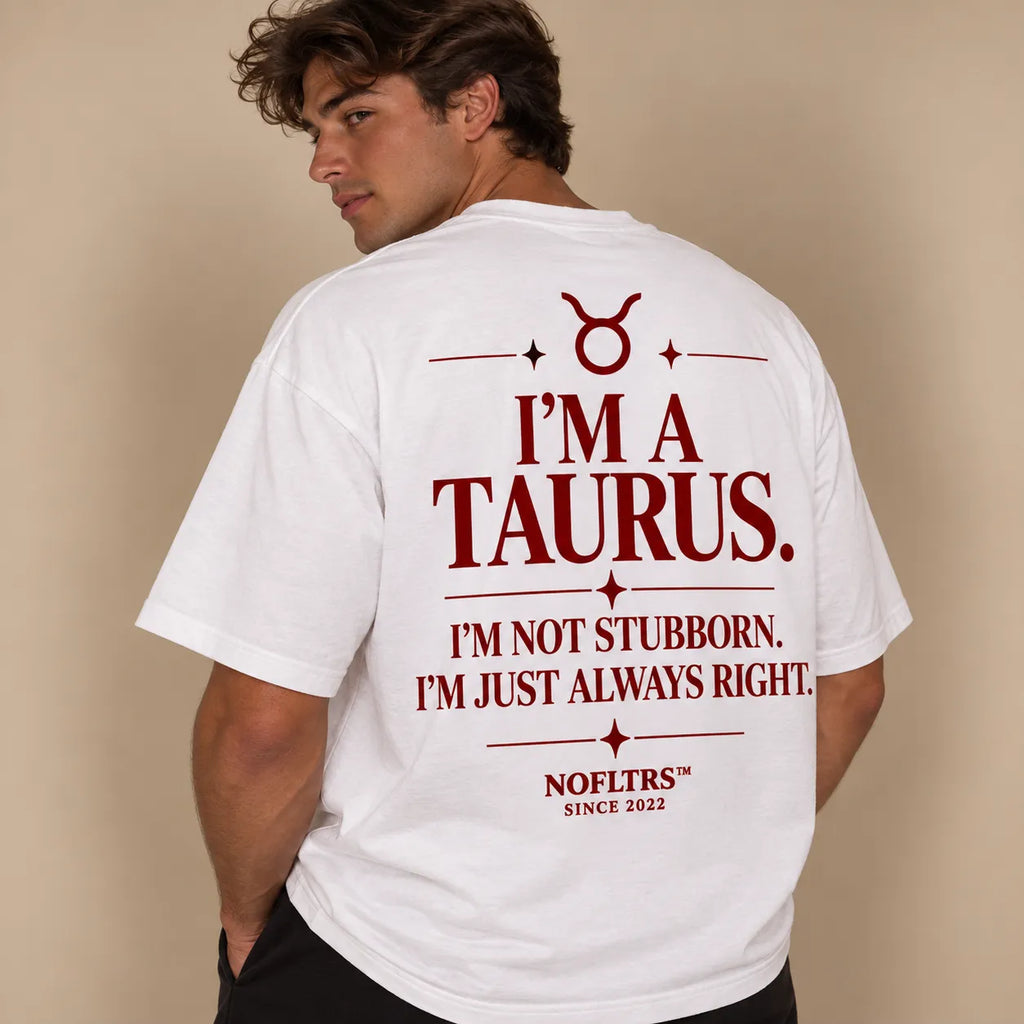 I'M A TAURUS. I'M NOT STUBBORN. I'M JUST ALWAYS RIGHT