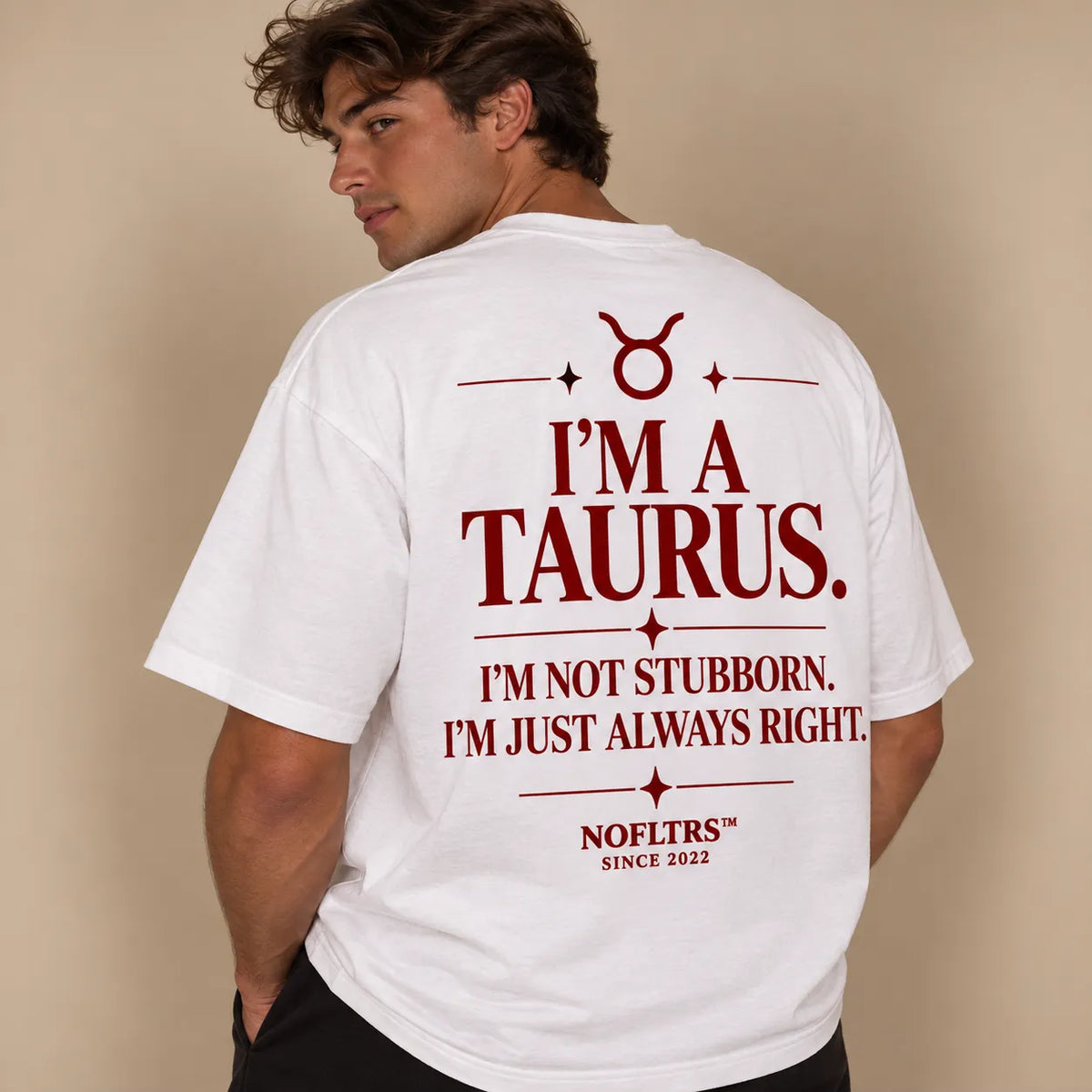 I'M A TAURUS. I'M NOT STUBBORN. I'M JUST ALWAYS RIGHT