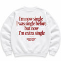 I'M NOW SINGLE I WAS SINGLE BEFORE BUT NOW I'M EXTRA SINGLE SWEATSHIRT