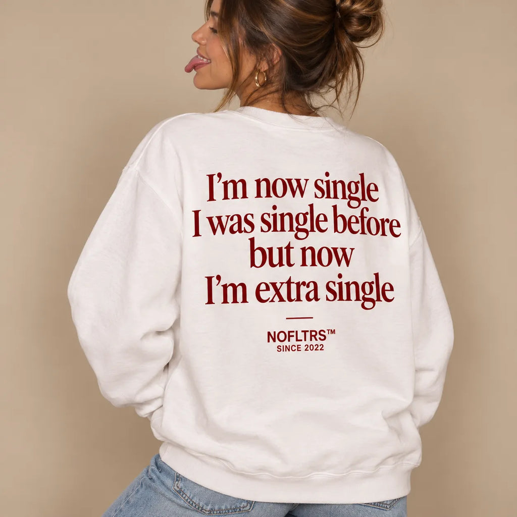 I'M NOW SINGLE I WAS SINGLE BEFORE BUT NOW I'M EXTRA SINGLE SWEATSHIRT