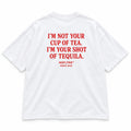 I'M NOT YOUR CUP OF TEA. I'M YOUR SHOT OF TEQUILA
