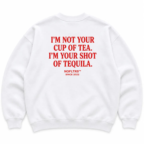 I'M NOT YOUR CUP OF TEA. I'M YOUR SHOT OF TEQUILA SWEATSHIRT