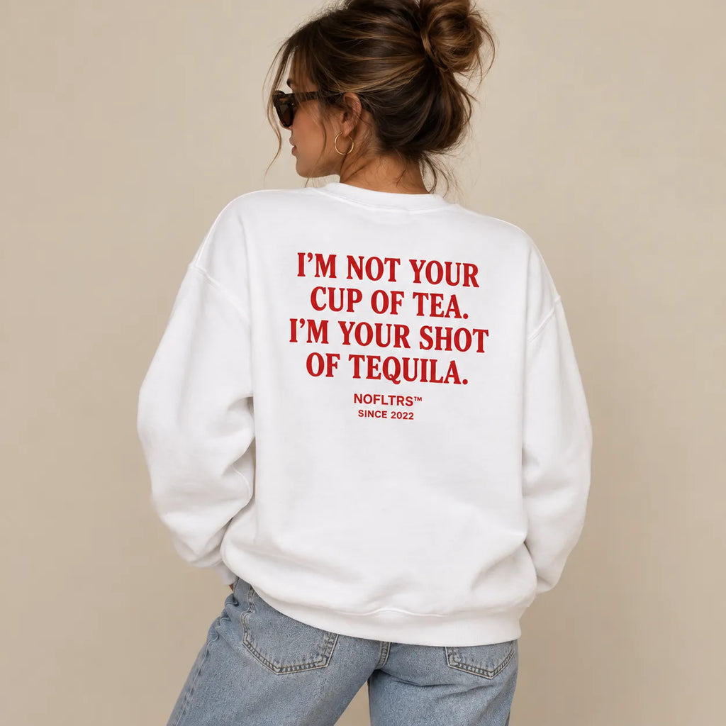 I'M NOT YOUR CUP OF TEA. I'M YOUR SHOT OF TEQUILA SWEATSHIRT