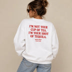 I'M NOT YOUR CUP OF TEA. I'M YOUR SHOT OF TEQUILA SWEATSHIRT