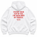 I'M NOT YOUR CUP OF TEA. I'M YOUR SHOT OF TEQUILA HOODIE