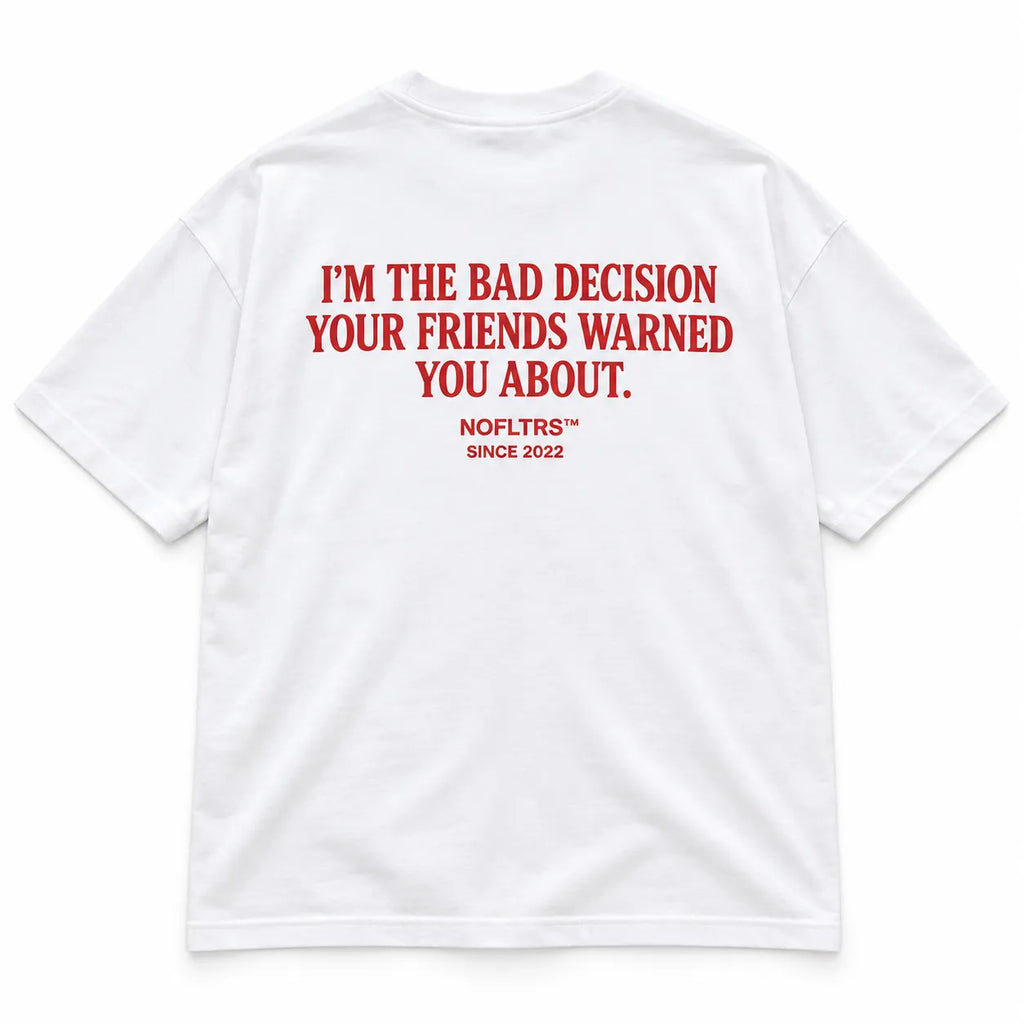 I'M THE BAD DECISION YOUR FRIENDS WARNED YOU ABOUT