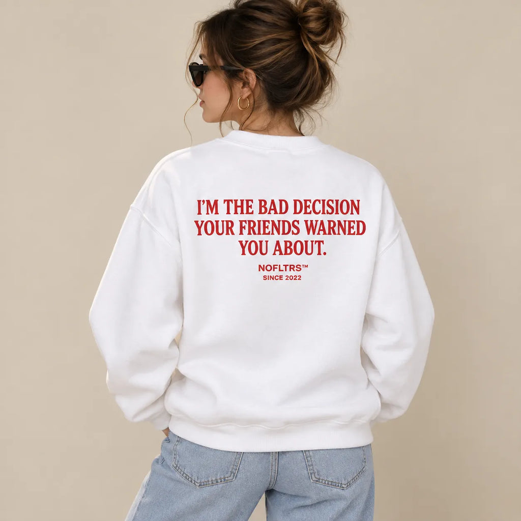 I'M THE BAD DECISION YOUR FRIENDS WARNED YOU ABOUT SWEATSHIRT
