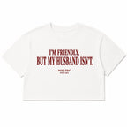 I'M FRIENDLY, BUT MY HUSBAND ISN'T CROP TEE