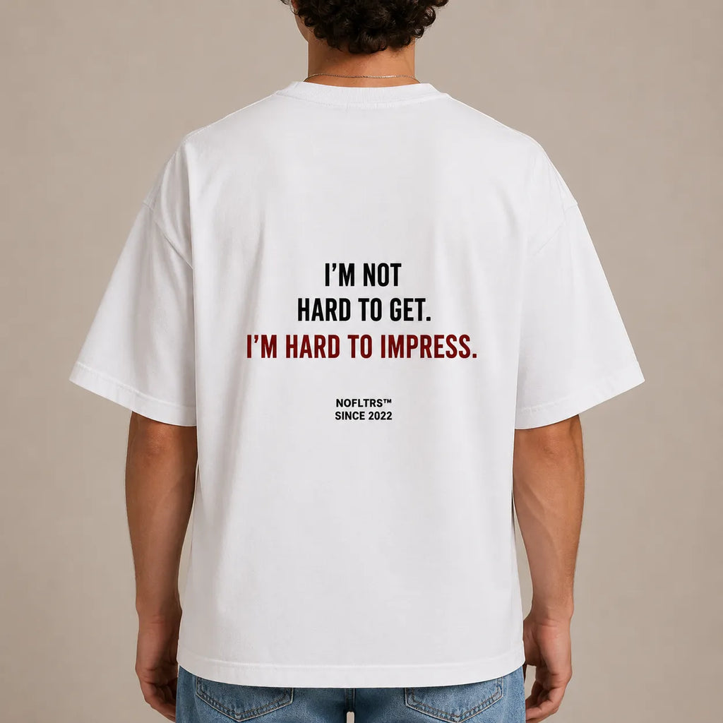 I'M NOT HARD TO GET. I'M HARD TO IMPRESS.