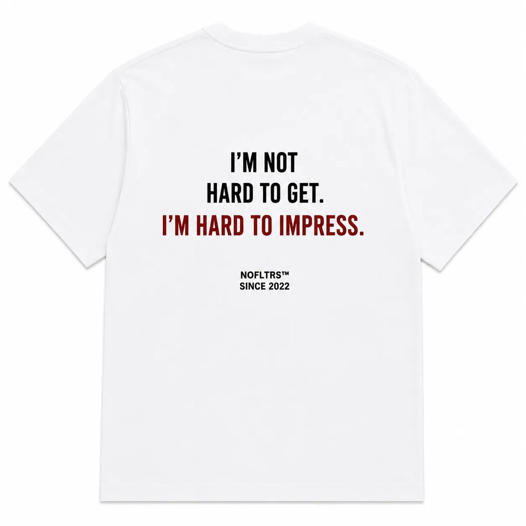 I'M NOT HARD TO GET. I'M HARD TO IMPRESS.