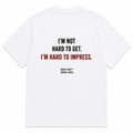 I'M NOT HARD TO GET. I'M HARD TO IMPRESS.