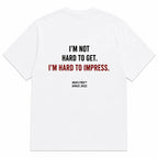 I'M NOT HARD TO GET. I'M HARD TO IMPRESS.