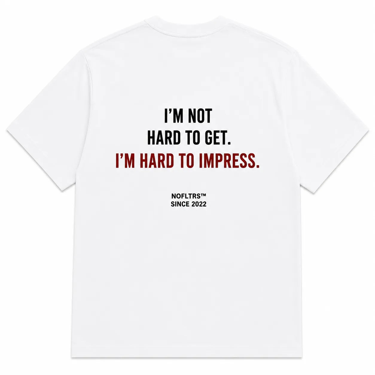 I'M NOT HARD TO GET. I'M HARD TO IMPRESS.