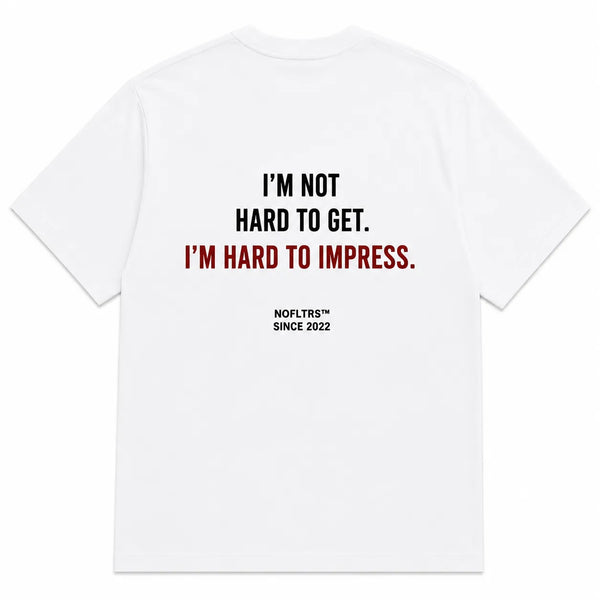 I'M NOT HARD TO GET. I'M HARD TO IMPRESS.