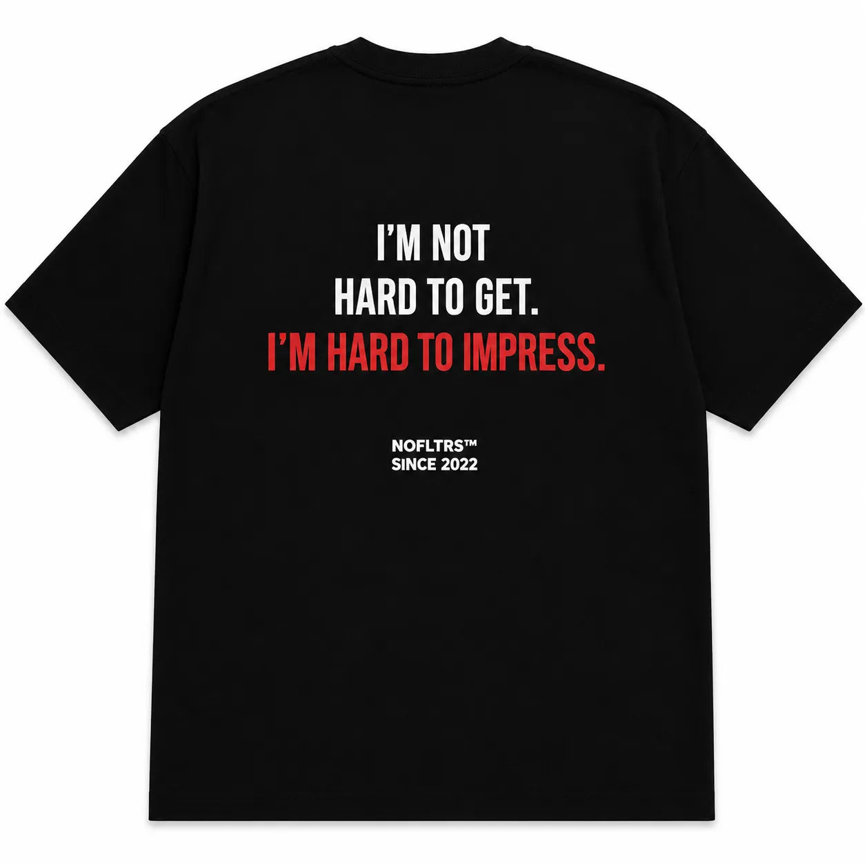 I'M NOT HARD TO GET. I'M HARD TO IMPRESS.