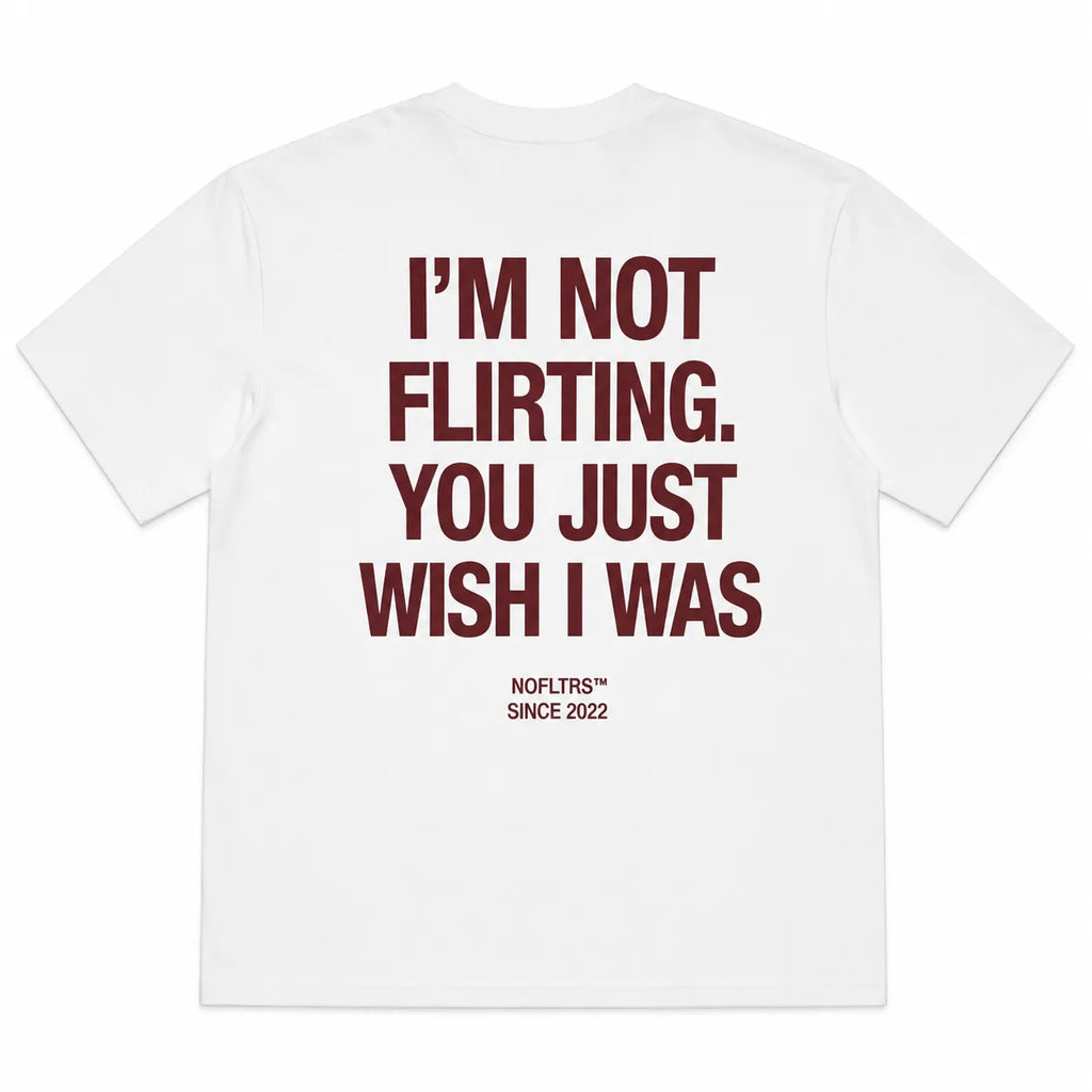 I'M NOT FLIRTING. YOU JUST WISH I WAS
