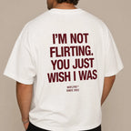 I'M NOT FLIRTING. YOU JUST WISH I WAS