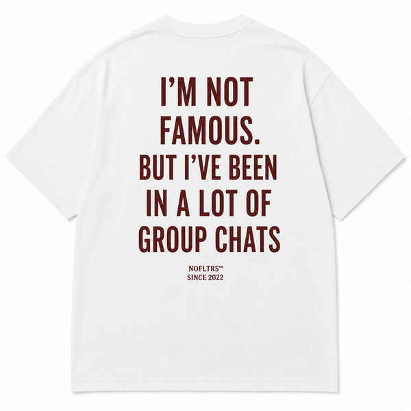 I'M NOT FAMOUS. BUT I'VE BEEN IN A LOT OF GROUP CHATS