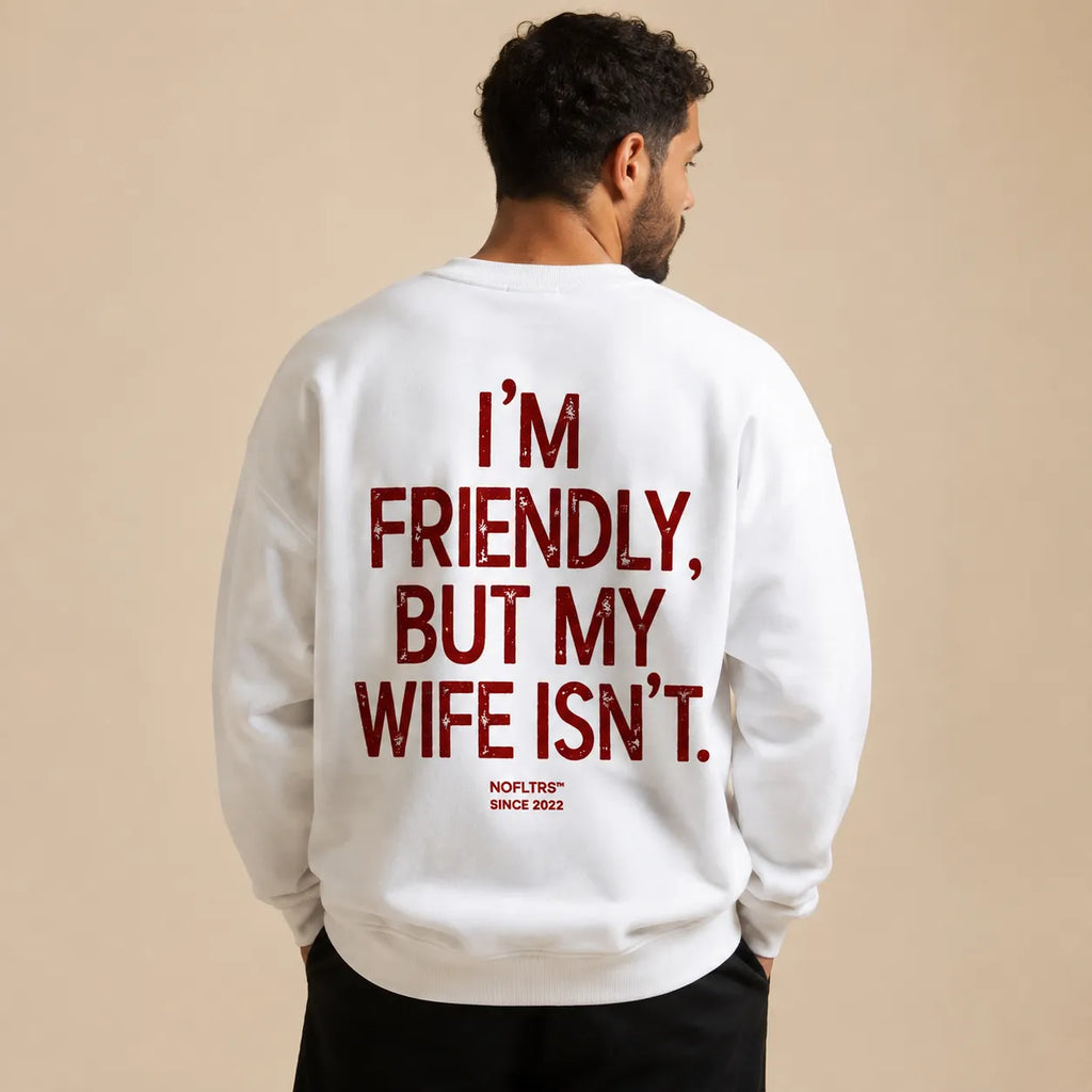 I'M FRIENDLY, BUT MY WIFE ISN'T SWEATSHIRT