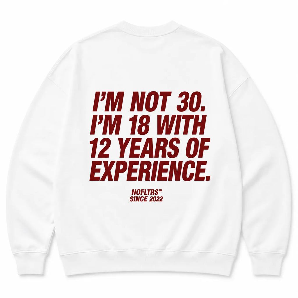 I'M NOT 30. I'M 18 WITH 12 YEARS OF EXPERIENCE SWEATSHIRT