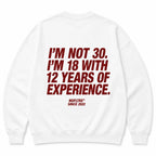 I'M NOT 30. I'M 18 WITH 12 YEARS OF EXPERIENCE SWEATSHIRT