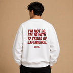 I'M NOT 30. I'M 18 WITH 12 YEARS OF EXPERIENCE SWEATSHIRT