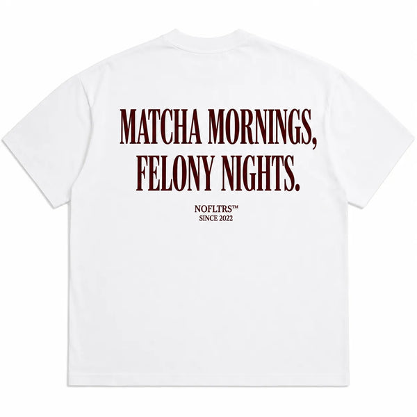 MATCHA MORNINGS, FELONY NIGHTS