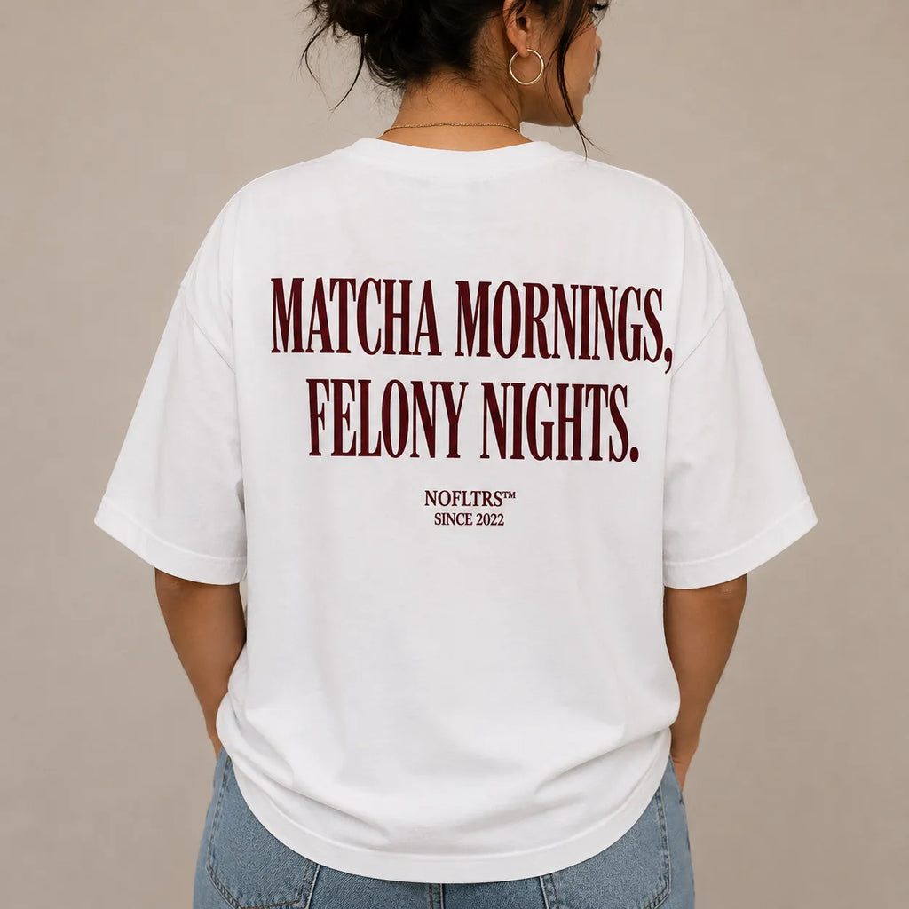 MATCHA MORNINGS, FELONY NIGHTS