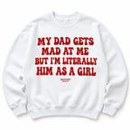 MY DAD GETS MAD AT ME BUT I'M LITERALLY HIM AS A GIRL SWEATSHIRT