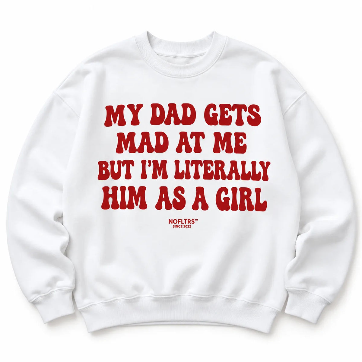 MY DAD GETS MAD AT ME BUT I'M LITERALLY HIM AS A GIRL SWEATSHIRT