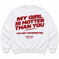 MY GIRL IS HOTTER THAN YOU. I'M NOT INTERESTED SWEATSHIRT