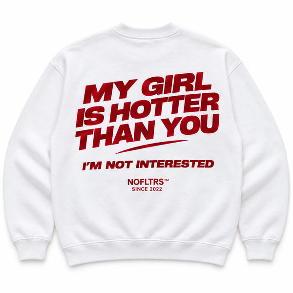 MY GIRL IS HOTTER THAN YOU. I'M NOT INTERESTED SWEATSHIRT