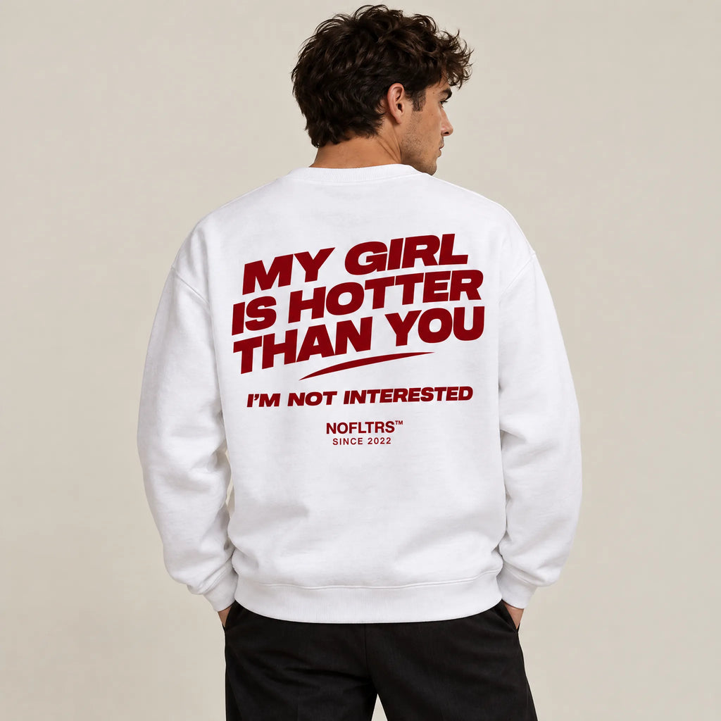 MY GIRL IS HOTTER THAN YOU. I'M NOT INTERESTED SWEATSHIRT