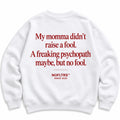 MY MOMMA DIDN'T RAISE A FOOL SWEATSHIRT