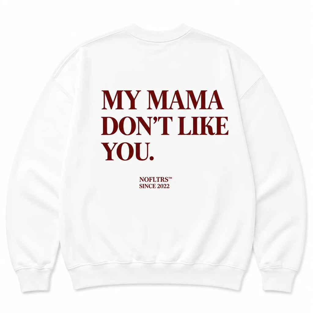 MY MAMA DON'T LIKE YOU SWEATSHIRT